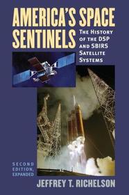 America`s Space Sentinels – The History of the DSP and SBIRS Satellite Systems: The History of the DSP and SBIRS Satellite Systems