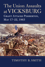 The Union Assaults at Vicksburg – Grant Attacks Pemberton, May 17–22, 1863: Grant Attacks Pemberton, May 17–22, 1863
