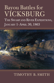 Bayou Battles for Vicksburg – The Swamp and River Expeditions, January 1–April 30, 1863: The Swamp and River Expeditions, January 1-April 30, 1863