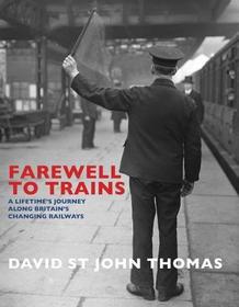 Farewell to Trains: A Lifetime's Journey Along Britain's Changing Railways Farewell to Trains: A Lifetime's Journey Along Britain's Changing Railways