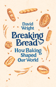 Breaking Bread: How Baking Shaped Our World