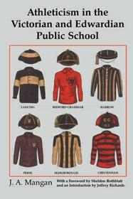 Athleticism in the Victorian and Edwardian Public School: The Emergence and Consolidation of an Educational Ideology Athleticism in the Victorian and Edwardian Public School: The Emergence and Consolidation of an Educational Ideology