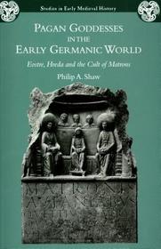 Pagan Goddesses in the Early Germanic World: Eostre, Hreda and the Cult of Matrons