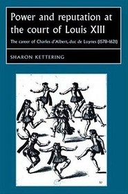 Power and reputation at the court of Louis XIII: The career of Charles D'Albert, duc de Luynes (1578-1621)