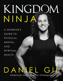 Kingdom Ninja: A Warrior's Guide to Physical, Mental, and Spiritual Health Kingdom Ninja: A Warrior's Guide to Physical, Mental, and Spiritual Health