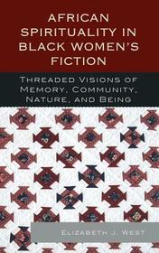 African Spirituality in Black Women?s Fiction: Threaded Visions of Memory, Community, Nature and Being African Spirituality in Black Women?s Fiction: Threaded Visions of Memory, Community, Nature and Being