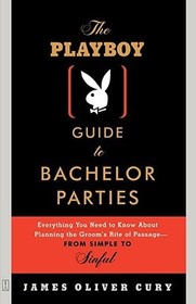The Playboy Guide to Bachelor Parties: Everything You Need to Know about Planning the Groom's Rite of Passage-From Simple to Sinful