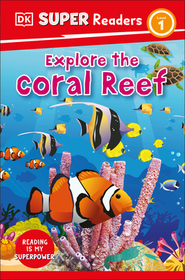 DK Super Readers Level 1 Explore the Coral Reef: Explore the Coral Reef DK Super Readers Level 1 Explore the Coral Reef: Explore the Coral Reef