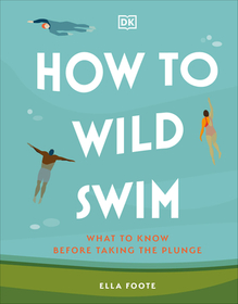 How to Wild Swim: What to Know Before Taking the Plunge How to Wild Swim: What to Know Before Taking the Plunge
