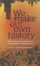 We Make Our Own History – Marxism and Social Movements in the Twilight of Neoliberalism: Marxism and Social Movements in the Twilight of Neoliberalism