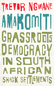 Amakomiti ? Grassroots Democracy in South African Shack Settlements: Grassroots Democracy in South African Shack Settlements