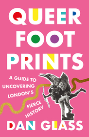 Queer Footprints ? A Guide to Uncovering London?s Fierce History: A Guide to Uncovering London's Fierce History