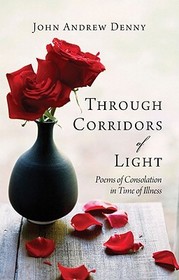 Through Corridors of Light ? Poems of consolation in time of illness: Poems of Consolation in Time of Illness Through Corridors of Light ? Poems of consolation in time of illness: Poems of Consolation in Time of Illness