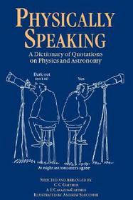 Physically Speaking: A Dictionary of Quotations on Physics and Astronomy