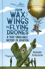 From Wax Wings to Flying Drones: A Very Unreliable History of Aviation From Wax Wings to Flying Drones: A Very Unreliable History of Aviation