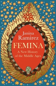 Femina: The instant Sunday Times bestseller ? A New History of the Middle Ages, Through the Women Written Out of It Femina: The instant Sunday Times bestseller ? A New History of the Middle Ages, Through the Women Written Out of It
