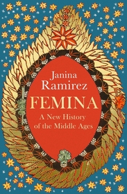 Femina: The instant Sunday Times bestseller ? A New History of the Middle Ages, Through the Women Written Out of It