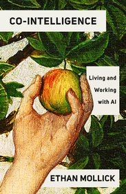 Co-Intelligence: Living and Working with AI Co-Intelligence: Living and Working with AI