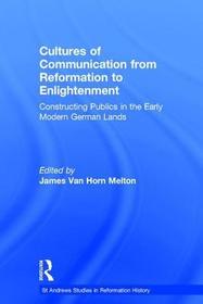 Cultures of Communication from Reformation to Enlightenment: Constructing Publics in the Early Modern German Lands Cultures of Communication from Reformation to Enlightenment: Constructing Publics in the Early Modern German Lands
