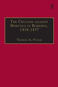 The Crusade against Heretics in Bohemia, 1418?1437: Sources and Documents for the Hussite Crusades