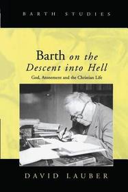 Barth on the Descent into Hell: God, Atonement and the Christian Life