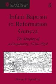 Infant Baptism in Reformation Geneva: The Shaping of a Community, 1536?1564 Infant Baptism in Reformation Geneva: The Shaping of a Community, 1536?1564