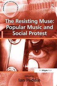 The Resisting Muse: Popular Music and Social Protest: Popular Music And Social Protest The Resisting Muse: Popular Music and Social Protest: Popular Music And Social Protest
