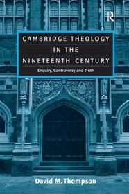 Cambridge Theology in the Nineteenth Century: Enquiry, Controversy and Truth Cambridge Theology in the Nineteenth Century: Enquiry, Controversy and Truth