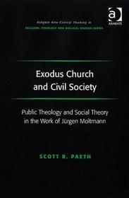 Exodus Church and Civil Society: Public Theology and Social Theory in the Work of Jürgen Moltmann Exodus Church and Civil Society: Public Theology and Social Theory in the Work of Jürgen Moltmann