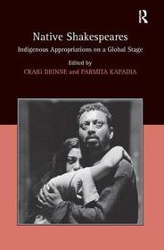Native Shakespeares: Indigenous Appropriations on a Global Stage Native Shakespeares: Indigenous Appropriations on a Global Stage
