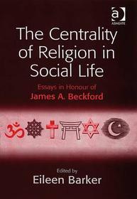 The Centrality of Religion in Social Life: Essays in Honour of James A. Beckford