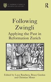 Following Zwingli: Applying the Past in Reformation Zurich Following Zwingli: Applying the Past in Reformation Zurich