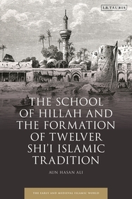 The School of Hillah and the Formation of Twelver Shi?i Islamic Tradition: Social Networks and the Concept of Tradition The School of Hillah and the Formation of Twelver Shi?i Islamic Tradition: Social Networks and the Concept of Tradition