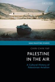 Palestine in the Air: A Cultural History of Palestinian Aviation Palestine in the Air: A Cultural History of Palestinian Aviation