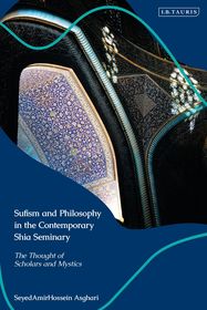 Sufism and Philosophy in the Contemporary Shia Seminary: Scholars and Mystics