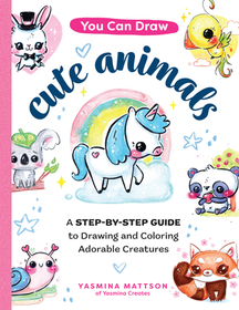 You Can Draw Cute Animals: A Step-By-Step Guide to Drawing and Coloring Adorable Creatures