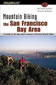 Mountain Biking the San Francisco Bay Area: A Guide To The Bay Area's Greatest Off-Road Bicycle Rides