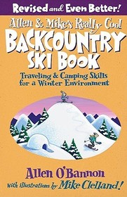 Allen & Mike's Really Cool Backcountry Ski Book, Revised and Even Better!: Traveling & Camping Skills For A Winter Environment