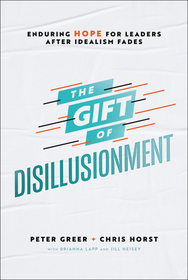 The Gift of Disillusionment ? Enduring Hope for Leaders After Idealism Fades: Enduring Hope for Leaders After Idealism Fades