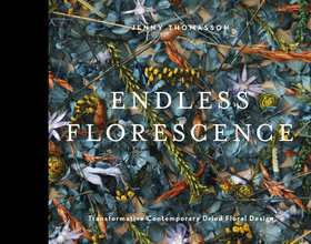 Endless Florescence: Transformative Contemporary Dried Floral Design Endless Florescence: Transformative Contemporary Dried Floral Design