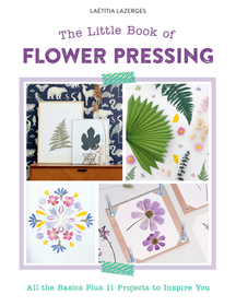 The Little Book of Flower Pressing: All the Basics Plus 11 Projects to Inspire You The Little Book of Flower Pressing: All the Basics Plus 11 Projects to Inspire You