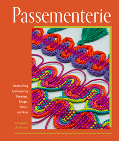 Passementerie: Handcrafting Contemporary Trimmings, Fringes, Tassels, and More Passementerie: Handcrafting Contemporary Trimmings, Fringes, Tassels, and More
