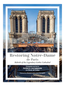 Restoring Notre-Dame de Paris: Rebirth of the Legendary Gothic Cathedral Restoring Notre-Dame de Paris: Rebirth of the Legendary Gothic Cathedral
