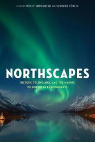 Northscapes: History, Technology, and the Making of Northern Environments