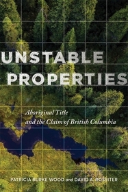 Unstable Properties: Aboriginal Title and the Claim of British Columbia Unstable Properties: Aboriginal Title and the Claim of British Columbia