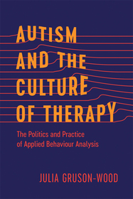Autism and the Culture of Therapy: The Politics and Practice of Applied Behaviour Analysis Autism and the Culture of Therapy: The Politics and Practice of Applied Behaviour Analysis