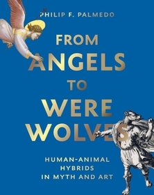 From Angels to Werewolves: Animal-Human Hybrids in Myth and Art From Angels to Werewolves: Animal-Human Hybrids in Myth and Art