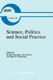 Science, Politics and Social Practice: Essays on Marxism and Science, Philosophy of Culture and the Social Sciences In honor of Robert S. Cohen