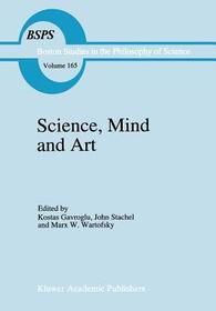 Science, Mind and Art: Essays on science and the humanistic understanding in art, epistemology, religion and ethics In honor of Robert S. Cohen
