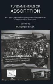 Fundamentals of Adsorption: Proceedings of the Fifth International Conference on Fundamentals of Adsorption Fundamentals of Adsorption: Proceedings of the Fifth International Conference on Fundamentals of Adsorption